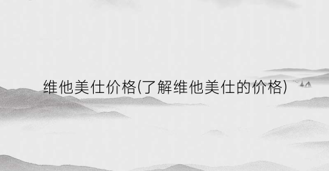 维他美仕价格(了解维他美仕的价格)