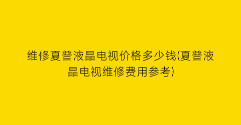 维修夏普液晶电视价格多少钱(夏普液晶电视维修费用参考)