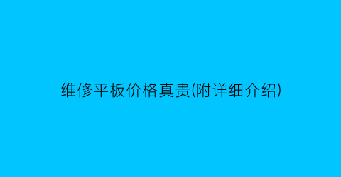 “维修平板价格真贵(附详细介绍)