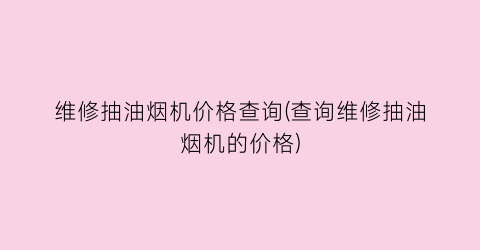 维修抽油烟机价格查询(查询维修抽油烟机的价格)