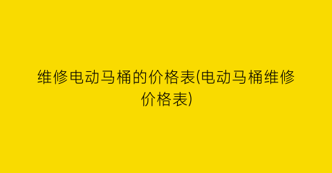 维修电动马桶的价格表(电动马桶维修价格表)