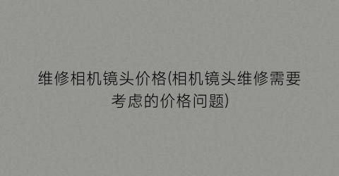 维修相机镜头价格(相机镜头维修需要考虑的价格问题)