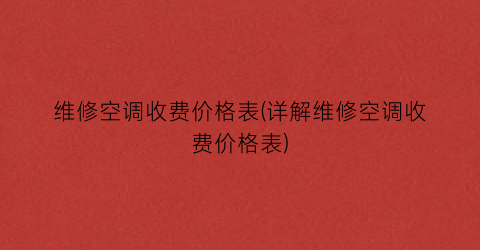 “维修空调收费价格表(详解维修空调收费价格表)