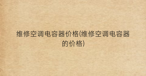 “维修空调电容器价格(维修空调电容器的价格)