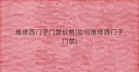 维修西门子门禁价格(如何维修西门子门禁)