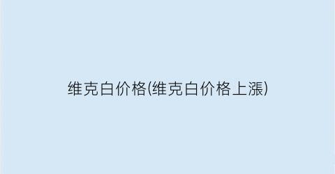 维克白价格(维克白价格上漲)