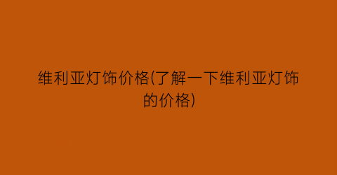 维利亚灯饰价格(了解一下维利亚灯饰的价格)