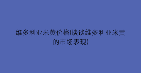 维多利亚米黄价格(谈谈维多利亚米黄的市场表现)