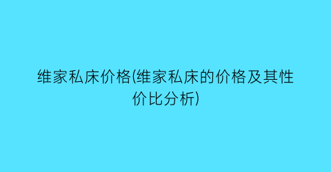 维家私床价格(维家私床的价格及其性价比分析)