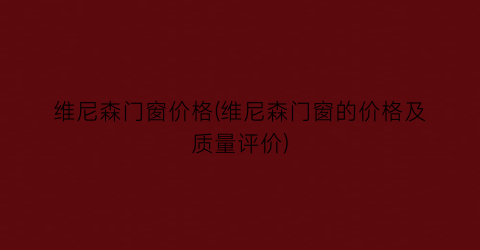 维尼森门窗价格(维尼森门窗的价格及质量评价)