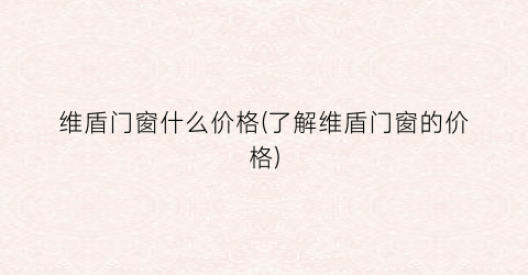 维盾门窗什么价格(了解维盾门窗的价格)