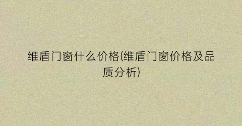 维盾门窗什么价格(维盾门窗价格及品质分析)