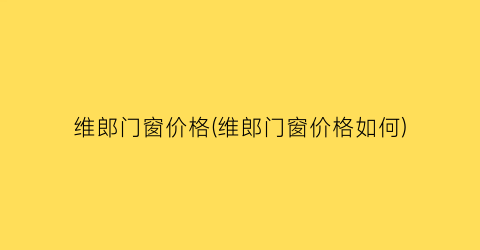 维郎门窗价格(维郎门窗价格如何)