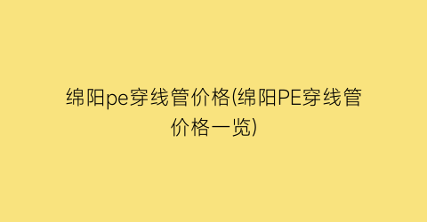 绵阳pe穿线管价格(绵阳PE穿线管价格一览)