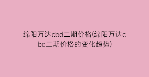 绵阳万达cbd二期价格(绵阳万达cbd二期价格的变化趋势)