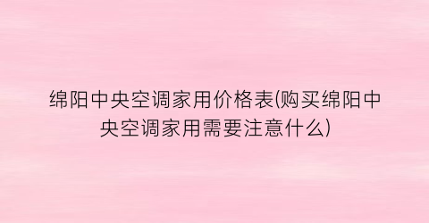 绵阳中央空调家用价格表(购买绵阳中央空调家用需要注意什么)