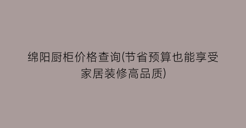 绵阳厨柜价格查询(节省预算也能享受家居装修高品质)
