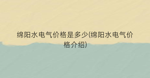 绵阳水电气价格是多少(绵阳水电气价格介绍)