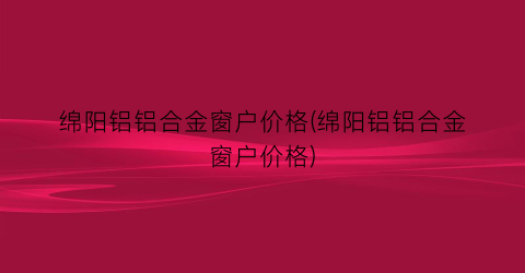 绵阳铝铝合金窗户价格(绵阳铝铝合金窗户价格)