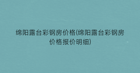 绵阳露台彩钢房价格(绵阳露台彩钢房价格报价明细)