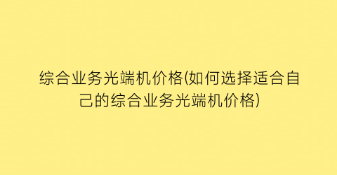 综合业务光端机价格(如何选择适合自己的综合业务光端机价格)