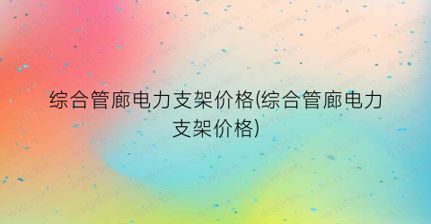 综合管廊电力支架价格(综合管廊电力支架价格)
