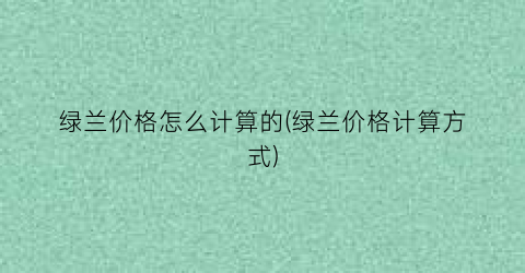 “绿兰价格怎么计算的(绿兰价格计算方式)