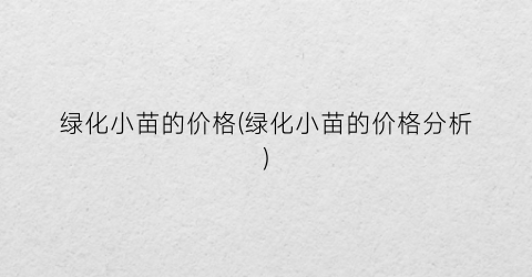 绿化小苗的价格(绿化小苗的价格分析)