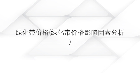 绿化带价格(绿化带价格影响因素分析)