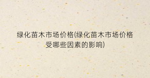 绿化苗木市场价格(绿化苗木市场价格受哪些因素的影响)