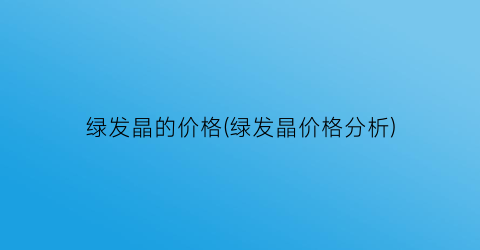 绿发晶的价格(绿发晶价格分析)