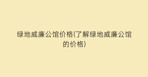 “绿地威廉公馆价格(了解绿地威廉公馆的价格)