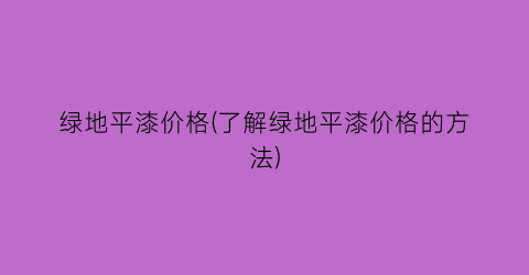 绿地平漆价格(了解绿地平漆价格的方法)