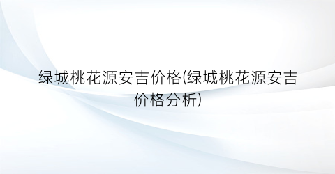 绿城桃花源安吉价格(绿城桃花源安吉价格分析)