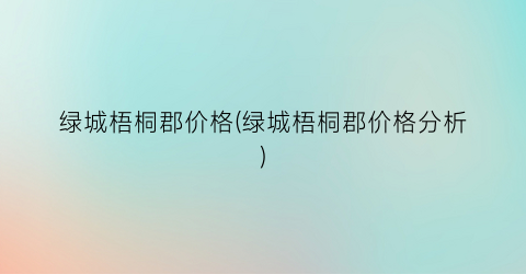 绿城梧桐郡价格(绿城梧桐郡价格分析)
