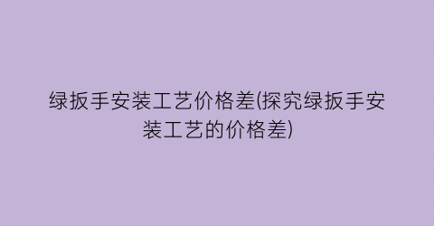 绿扳手安装工艺价格差(探究绿扳手安装工艺的价格差)
