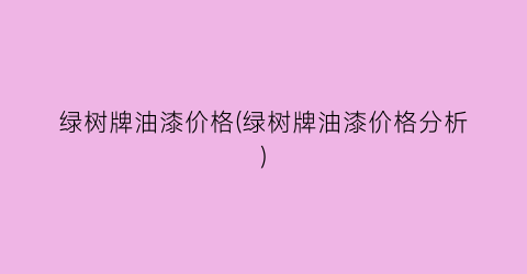 绿树牌油漆价格(绿树牌油漆价格分析)
