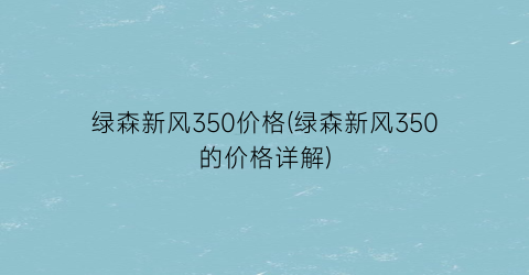 绿森新风350价格(绿森新风350的价格详解)