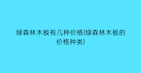 绿森林木板有几种价格(绿森林木板的价格种类)