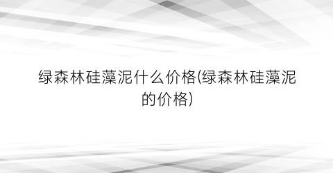 绿森林硅藻泥什么价格(绿森林硅藻泥的价格)