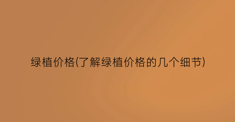 绿植价格(了解绿植价格的几个细节)