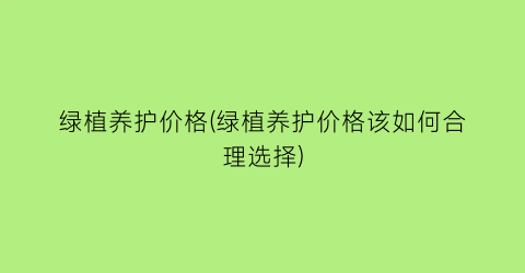 绿植养护价格(绿植养护价格该如何合理选择)