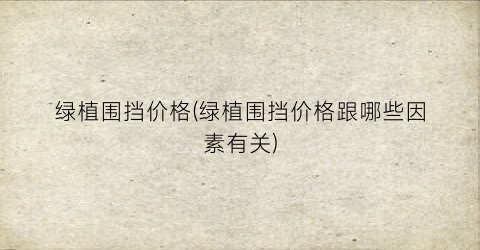 绿植围挡价格(绿植围挡价格跟哪些因素有关)