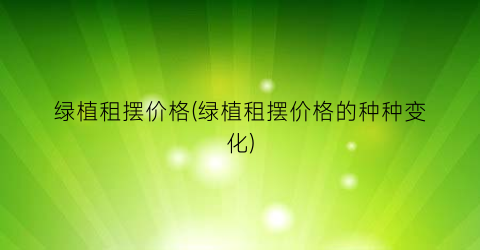 绿植租摆价格(绿植租摆价格的种种变化)