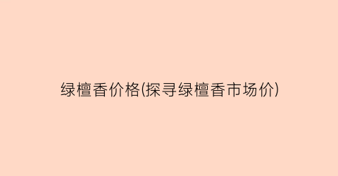 绿檀香价格(探寻绿檀香市场价)