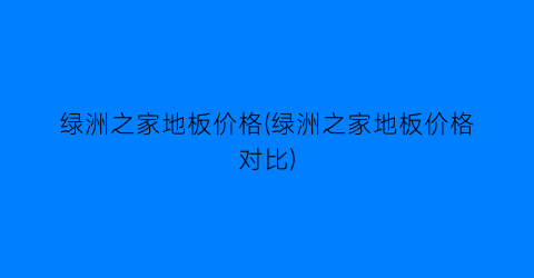 “绿洲之家地板价格(绿洲之家地板价格对比)