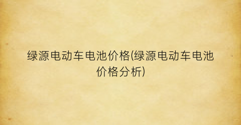 绿源电动车电池价格(绿源电动车电池价格分析)