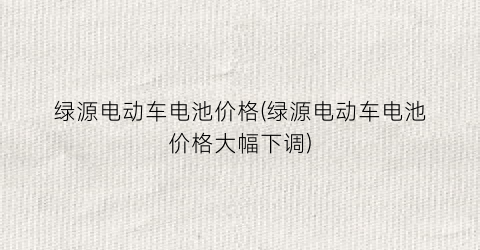 绿源电动车电池价格(绿源电动车电池价格大幅下调)