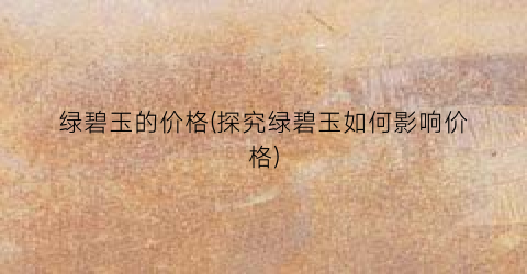 绿碧玉的价格(探究绿碧玉如何影响价格)