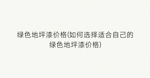 绿色地坪漆价格(如何选择适合自己的绿色地坪漆价格)